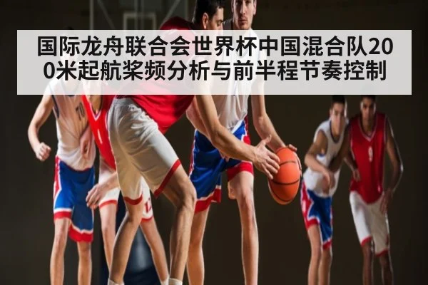 国际龙舟联合会世界杯中国混合队200米起航桨频分析与前半程节奏控制